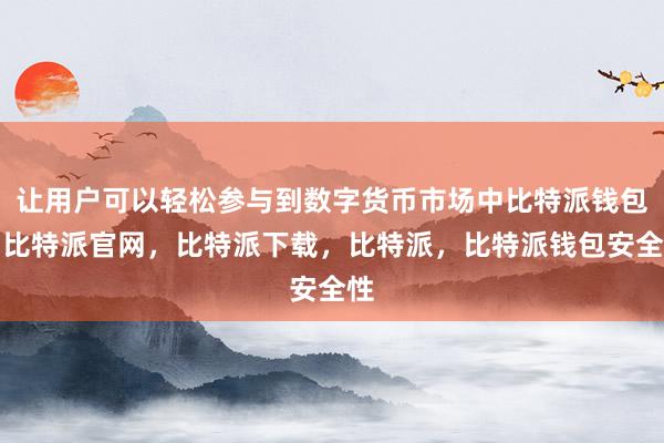 让用户可以轻松参与到数字货币市场中比特派钱包，比特派官网，比特派下载，比特派，比特派钱包安全性