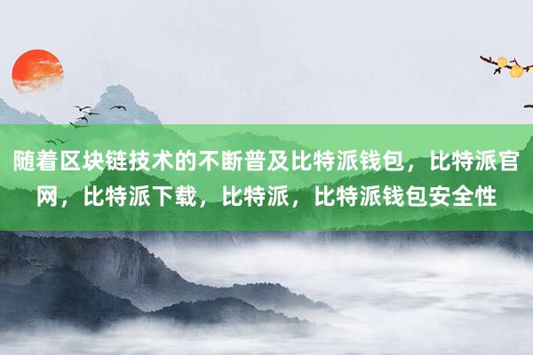 随着区块链技术的不断普及比特派钱包，比特派官网，比特派下载，比特派，比特派钱包安全性