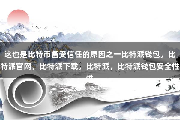 这也是比特币备受信任的原因之一比特派钱包，比特派官网，比特派下载，比特派，比特派钱包安全性