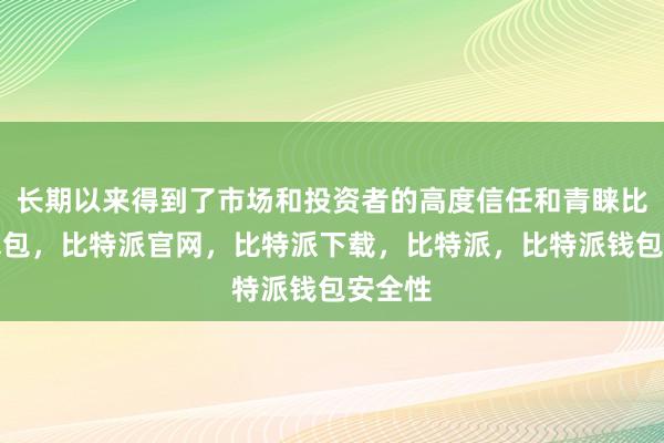 长期以来得到了市场和投资者的高度信任和青睐比特派钱包，比特派官网，比特派下载，比特派，比特派钱包安全性