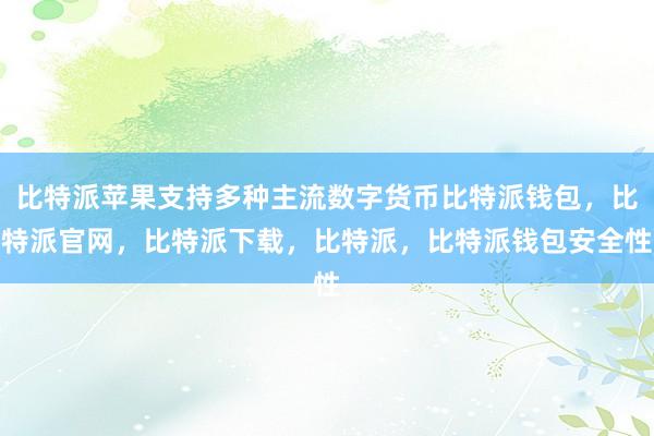 比特派苹果支持多种主流数字货币比特派钱包，比特派官网，比特派下载，比特派，比特派钱包安全性