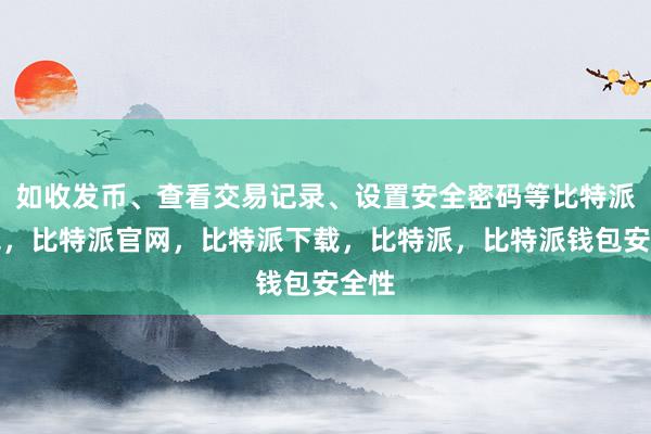 如收发币、查看交易记录、设置安全密码等比特派钱包，比特派官网，比特派下载，比特派，比特派钱包安全性