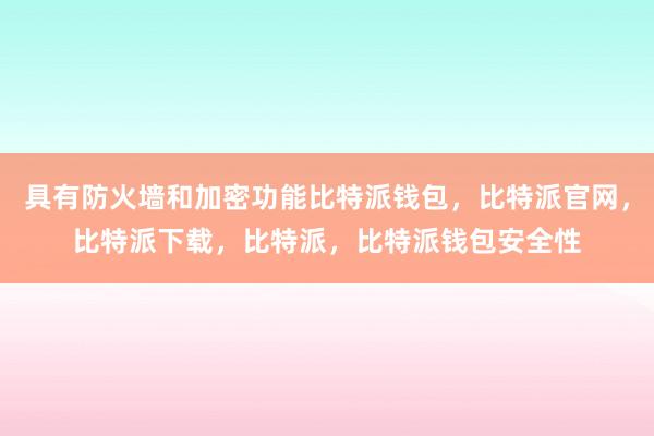 具有防火墙和加密功能比特派钱包，比特派官网，比特派下载，比特派，比特派钱包安全性