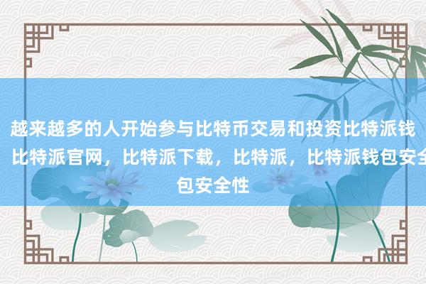 越来越多的人开始参与比特币交易和投资比特派钱包，比特派官网，比特派下载，比特派，比特派钱包安全性