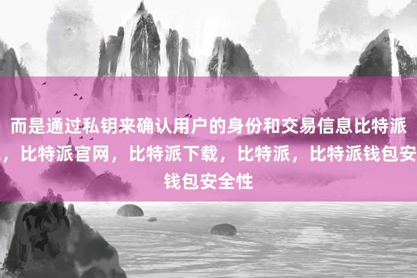 而是通过私钥来确认用户的身份和交易信息比特派钱包，比特派官网，比特派下载，比特派，比特派钱包安全性