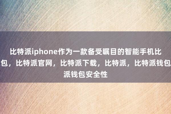 比特派iphone作为一款备受瞩目的智能手机比特派钱包，比特派官网，比特派下载，比特派，比特派钱包安全性