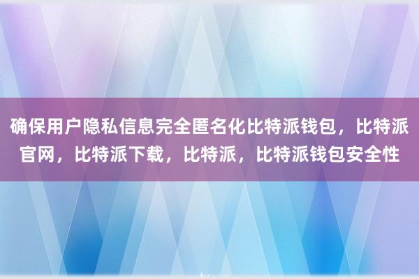 确保用户隐私信息完全匿名化比特派钱包，比特派官网，比特派下载，比特派，比特派钱包安全性