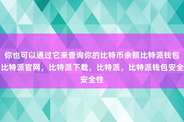 你也可以通过它来查询你的比特币余额比特派钱包，比特派官网，比特派下载，比特派，比特派钱包安全性