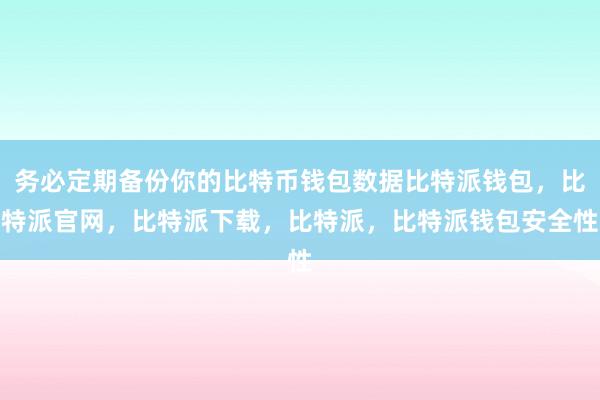 务必定期备份你的比特币钱包数据比特派钱包，比特派官网，比特派下载，比特派，比特派钱包安全性