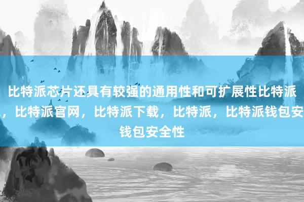 比特派芯片还具有较强的通用性和可扩展性比特派钱包，比特派官网，比特派下载，比特派，比特派钱包安全性