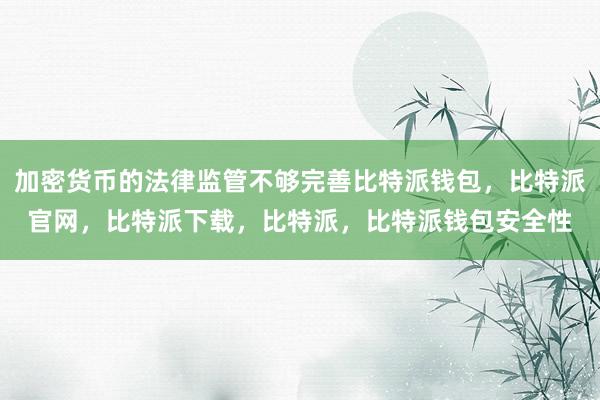 加密货币的法律监管不够完善比特派钱包，比特派官网，比特派下载，比特派，比特派钱包安全性