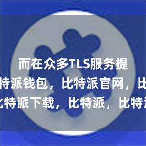 而在众多TLS服务提供商中比特派钱包，比特派官网，比特派下载，比特派，比特派钱包安全性