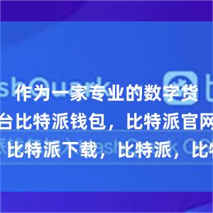 作为一家专业的数字货币交易平台比特派钱包，比特派官网，比特派下载，比特派，比特派钱包安全性