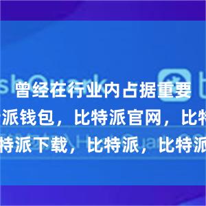 曾经在行业内占据重要地位比特派钱包，比特派官网，比特派下载，比特派，比特派钱包安全性