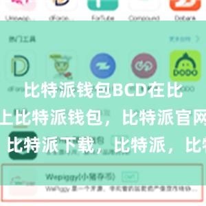 比特派钱包BCD在比特派论坛上比特派钱包，比特派官网，比特派下载，比特派，比特派钱包安全性