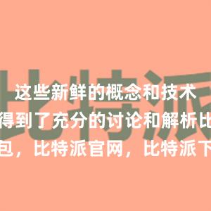 这些新鲜的概念和技术都在这里得到了充分的讨论和解析比特派钱包，比特派官网，比特派下载，比特派，比特派钱包安全性