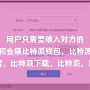 用户只需要输入对方的收款地址和金额比特派钱包，比特派官网，比特派下载，比特派，比特派钱包安全性