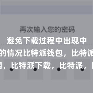 避免下载过程中出现中断或失败的情况比特派钱包，比特派官网，比特派下载，比特派，比特派钱包安全性