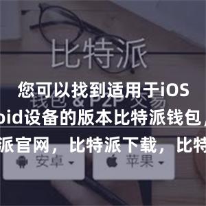 您可以找到适用于iOS和Android设备的版本比特派钱包，比特派官网，比特派下载，比特派，比特派钱包安全性