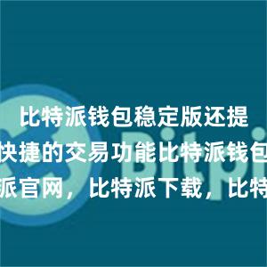 比特派钱包稳定版还提供了方便快捷的交易功能比特派钱包，比特派官网，比特派下载，比特派，比特派钱包安全性