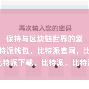 保持与区块链世界的紧密联系比特派钱包，比特派官网，比特派下载，比特派，比特派钱包安全性