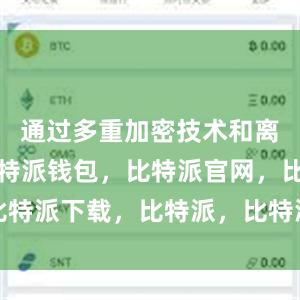 通过多重加密技术和离线存储比特派钱包，比特派官网，比特派下载，比特派，比特派钱包安全性