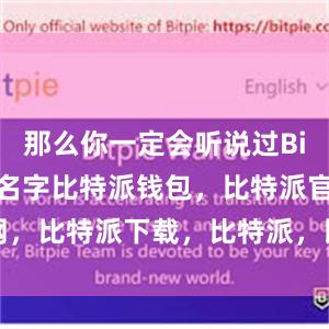 那么你一定会听说过Bitpie这个名字比特派钱包，比特派官网，比特派下载，比特派，比特派钱包安全性