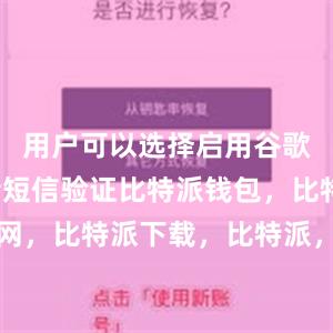 用户可以选择启用谷歌验证或者短信验证比特派钱包，比特派官网，比特派下载，比特派，比特派钱包安全性