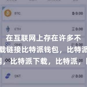 在互联网上存在许多不安全的下载链接比特派钱包，比特派官网，比特派下载，比特派，比特派钱包安全性