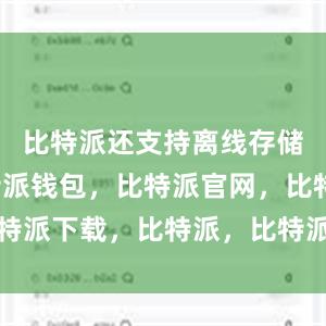 比特派还支持离线存储功能比特派钱包，比特派官网，比特派下载，比特派，比特派钱包安全性