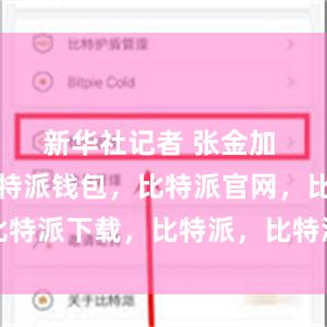 新华社记者 张金加 摄同时比特派钱包，比特派官网，比特派下载，比特派，比特派钱包安全性