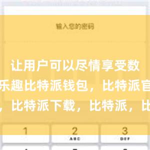 让用户可以尽情享受数字货币的乐趣比特派钱包，比特派官网，比特派下载，比特派，比特派钱包安全性