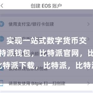 实现一站式数字货币交易服务比特派钱包，比特派官网，比特派下载，比特派，比特派钱包安全性