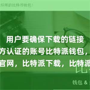 用户要确保下载的链接是来自官方认证的账号比特派钱包，比特派官网，比特派下载，比特派，比特派钱包安全性