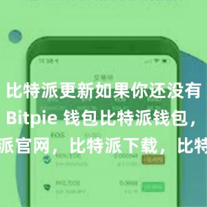 比特派更新如果你还没有使用过 Bitpie 钱包比特派钱包，比特派官网，比特派下载，比特派，比特派钱包安全性