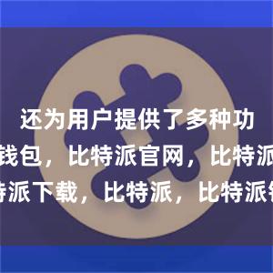 还为用户提供了多种功能比特派钱包，比特派官网，比特派下载，比特派，比特派钱包安全性