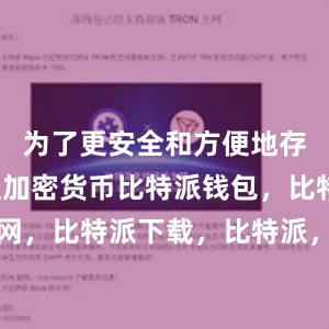 为了更安全和方便地存储和管理加密货币比特派钱包，比特派官网，比特派下载，比特派，比特派钱包安全性