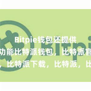 Bitpie钱包还提供了一些高级功能比特派钱包，比特派官网，比特派下载，比特派，比特派钱包安全性