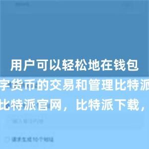 用户可以轻松地在钱包中进行数字货币的交易和管理比特派钱包，比特派官网，比特派下载，比特派，比特派钱包安全性