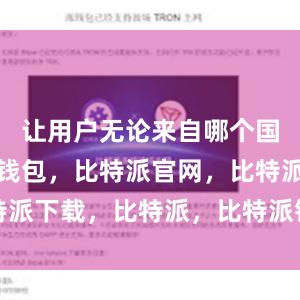 让用户无论来自哪个国家比特派钱包，比特派官网，比特派下载，比特派，比特派钱包安全性