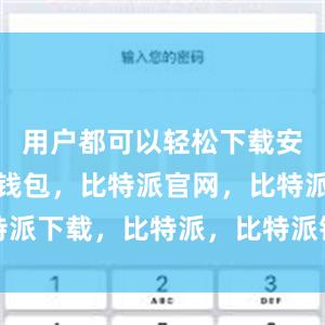 用户都可以轻松下载安装比特派钱包，比特派官网，比特派下载，比特派，比特派钱包安全性