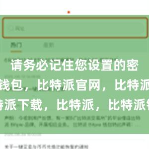 请务必记住您设置的密码比特派钱包，比特派官网，比特派下载，比特派，比特派钱包安全性