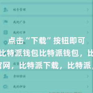 点击“下载”按钮即可开始下载比特派钱包比特派钱包，比特派官网，比特派下载，比特派，比特派钱包安全性