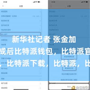 新华社记者 张金加 摄下载完成后比特派钱包，比特派官网，比特派下载，比特派，比特派钱包安全性