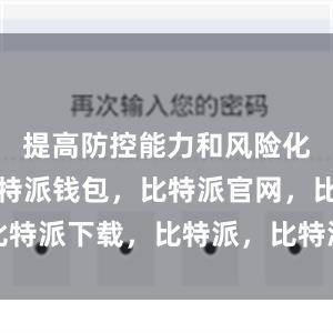 提高防控能力和风险化解能力比特派钱包，比特派官网，比特派下载，比特派，比特派钱包安全性